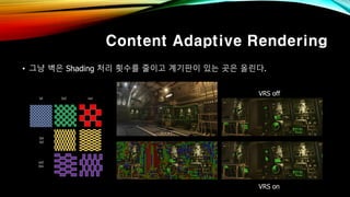 Content Adaptive Rendering
• 그냥 벽은 Shading 처리 횟수를 줄이고 계기판이 있는 곳은 올린다.
VRS off
VRS on
 