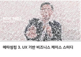 메타씽킹 3. UX 기반 비즈니스 케이스 스터디
 