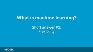 What is machine learning?
Short answer #2:
Flexibility
 