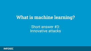 What is machine learning?
Short answer #3:
Innovative attacks
 
