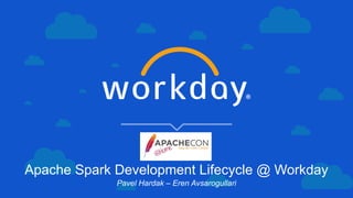 Apache Spark Development Lifecycle @ Workday
Pavel Hardak – Eren Avsarogullari
 