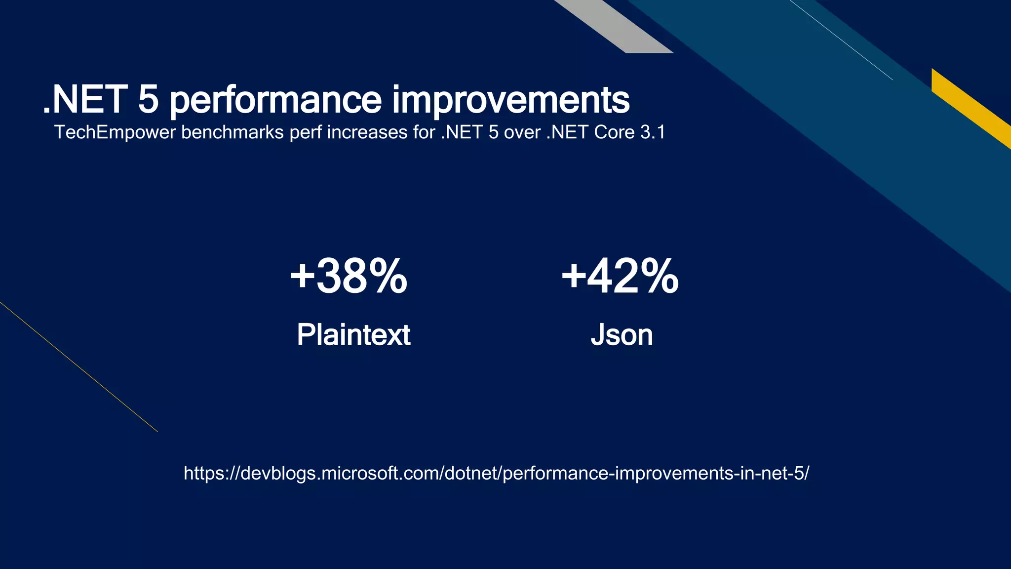 .NET 5 performance improvements
TechEmpower benchmarks perf increases for .NET 5 over .NET Core 3.1
+38%
Plaintext
+42%
Json
https://devblogs.microsoft.com/dotnet/performance-improvements-in-net-5/
 