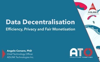 Data Decentralisation
Efficiency, Privacy and Fair Monetisation
Angelo Corsaro, PhD


Chief Technology Officer


ADLINK Technologies Inc.
 
