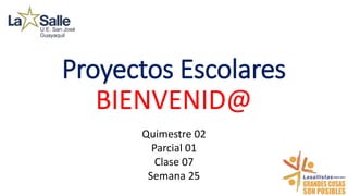 Proyectos Escolares
BIENVENID@
Quimestre 02
Parcial 01
Clase 07
Semana 25
 