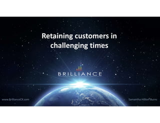 Retaining customers in
challenging times
Samantha Hillion-Burnswww.BrillianceCX.com
 