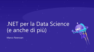 .NET per la Data Science
(e anche di più)
Marco Parenzan
 