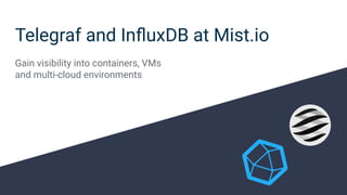 Telegraf and InﬂuxDB at Mist.io
Gain visibility into containers, VMs
and multi-cloud environments
 
