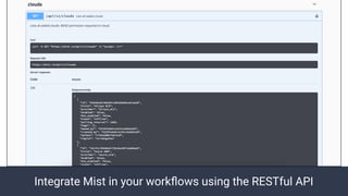 Integrate Mist in your workﬂows using the RESTful API
 