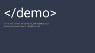 </demo>
How to Gain Visibility into Containers, VM's and Multi-Cloud
Environments Using Telegraf, InﬂuxDB and Mist
 
