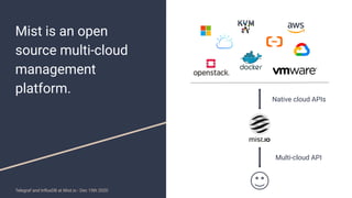 Mist is an open
source multi-cloud
management
platform.
Telegraf and InﬂuxDB at Mist.io - Dec 15th 2020
Native cloud APIs
...