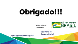 MINISTÉRIO DA
ECONOMIA
Secretaria de
Governo Digital
cgsin@planejamento.gov.br
Obrigado!!!
 