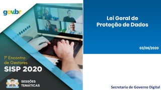 Encontro Gestores
SISP 2020
Lei Geral de Proteção de Dados
Secretaria de Governo Digital
Lei Geral de
Proteção de Dados
03/06/2020
 