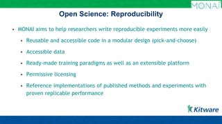 Open Science: Reproducibility
• MONAI aims to help researchers write reproducible experiments more easily
• Reusable and a...