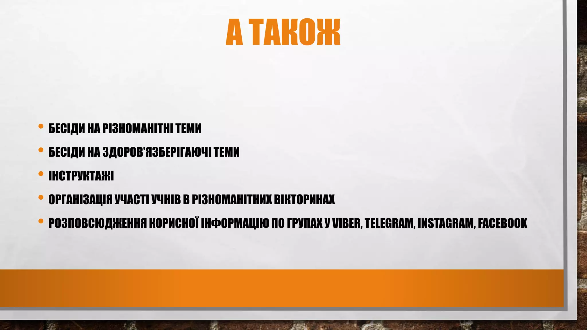 А ТАКОЖ
• БЕСІДИ НА РІЗНОМАНІТНІ ТЕМИ
• БЕСІДИ НА ЗДОРОВ'ЯЗБЕРІГАЮЧІ ТЕМИ
• ІНСТРУКТАЖІ
• ОРГАНІЗАЦІЯ УЧАСТІ УЧНІВ В РІЗНОМАНІТНИХ ВІКТОРИНАХ
• РОЗПОВСЮДЖЕННЯ КОРИСНОЇ ІНФОРМАЦІЮ ПО ГРУПАХ У VIBER, TELEGRAM, INSTAGRAM, FACEBOOK
 