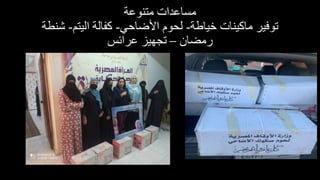 ‫متنوعة‬ ‫مساعدات‬
‫خياطة‬ ‫ماكينات‬ ‫توفير‬
-
‫األضاحي‬ ‫لحوم‬
-
‫اليتم‬ ‫كاالة‬
-
‫شنط‬
‫ة‬
‫رمضان‬
–
‫عرائس‬ ‫تجهيز‬
 