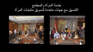 ‫والمجتمع‬ ‫المرأة‬ ‫خدمة‬
‫المرأة‬ ‫منتجات‬ ‫لتسويق‬ ‫متعددة‬ ‫جهات‬ ‫مع‬ ‫التنسيق‬
 