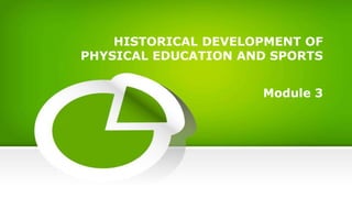 HISTORICAL DEVELOPMENT OF
PHYSICAL EDUCATION AND SPORTS
Module 3
 