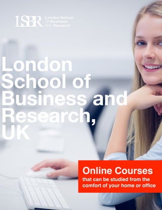  
Online Courses
that can be studied from the
comfort of your home or ofﬁce
London
School of
Business and
Research,
UK
 