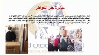 ‫الخواطر‬ ‫جبر‬ ‫مبادرة‬
•
‫مبادرة‬ ‫إطاراستكمال‬ ‫وفى‬ ‫للمرأة‬ ‫القومى‬ ‫المجلس‬ ‫رئيسة‬ ‫مرسى‬ ‫مايا‬ ‫دكتورة‬ ‫رعاية‬ ‫تحت‬
"
‫الخواطر‬ ‫جبر‬
"
‫أطلقها‬ ‫التى‬
‫فرع‬
‫الصح‬ ‫الكاتبة‬ ‫قامت‬ ‫حيث‬ ‫المعيالت‬ ‫السيدات‬ ‫وبنات‬ ‫اليتيمات‬ ‫من‬ ‫بالعرائس‬ ‫احتفالية‬ ‫تنظيم‬ ‫تم‬ ‫بالجيزة‬ ‫المجلس‬
‫محمود‬ ‫ماجدة‬ ‫فية‬
‫كحك‬ ‫و‬ ‫رمضان‬ ‫شنط‬ ‫توزيع‬ ‫ايضا‬ ‫و‬ ‫العرائس‬ ‫على‬ ‫الكهربائية‬ ‫األجهزة‬ ‫من‬ ‫عدد‬ ‫بتوزيع‬ ‫العضوات‬ ‫من‬ ‫وعدد‬ ‫الفرع‬ ‫مقررة‬
‫العيد‬
‫اليدوية‬ ‫للمشغوالت‬ ‫ايضا‬ ‫معرض‬ ‫نتظيم‬ ‫و‬ ‫الفطر‬ ‫عيد‬ ‫و‬ ‫الكريم‬ ‫بالشهر‬ ‫احتفاال‬ ‫السيدات‬ ‫علي‬
 