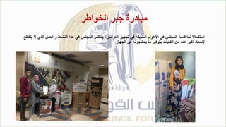 ‫الخواطر‬ ‫جبر‬ ‫مبادرة‬
•
‫ال‬ ‫الذي‬ ‫العمل‬ ‫و‬ ‫النشاط‬ ‫هذا‬ ‫في‬ ‫المجلس‬ ‫يستمر‬ ،‫العرائس‬ ‫تجهيز‬ ‫في‬ ‫السابقة‬ ‫األعوام‬ ‫في‬ ‫المجلس‬ ‫قدمه‬ ‫لما‬ ‫استكماال‬
‫ينقطع‬
‫الجهاز‬ ‫في‬ ‫يحتاجونه‬ ‫ما‬ ‫بتوفير‬ ‫الفتيات‬ ‫من‬ ‫عدد‬ ‫اكبر‬ ‫السعاد‬
 