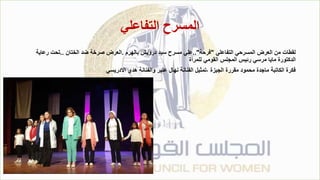 ‫التفاعلي‬ ‫المسرح‬
‫التفاعلي‬ ‫المسرحي‬ ‫العرض‬ ‫من‬ ‫لقطات‬
"
‫فرحة‬
.."
‫بالهرم‬ ‫درويش‬ ‫سيد‬ ‫مسرح‬ ‫علي‬
.
‫الختان‬ ‫ضد‬ ‫صرخة‬ ‫العرض‬
..
‫رعاي‬ ‫تحت‬
‫ة‬
‫للمرأة‬ ‫القومي‬ ‫المجلس‬ ‫رئيس‬ ‫مرسي‬ ‫مايا‬ ‫الدكتورة‬
‫االدريسي‬ ‫هدي‬ ‫والفنانة‬ ‫عنبر‬ ‫نهال‬ ‫الفنانة‬ ‫تمثيل‬، ‫الجيزة‬ ‫مقررة‬ ‫محمود‬ ‫ماجدة‬ ‫الكاتبة‬ ‫فكرة‬
 