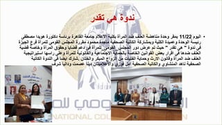 ‫تقدر‬ ‫هي‬ ‫ندوة‬
•
‫اليوم‬
11/22
‫مصطف‬ ‫هويدا‬ ‫دكتورة‬ ‫برئاسة‬ ‫القاهرة‬ ‫جامعة‬ ‫االعالم‬ ‫بكلية‬ ‫المرأة‬ ‫ضد‬ ‫العنف‬ ‫مناهضة‬ ‫وحدة‬ ‫بمقر‬
‫ى‬
‫فرع‬ ‫للمرأة‬ ‫القومى‬ ‫المجلس‬ ‫مقررة‬ ‫محمود‬ ‫ماجدة‬ ‫الصحفية‬ ‫الكاتبة‬ ‫وبمشاركة‬ ‫الكلية‬ ‫وعميدة‬ ‫الوحدة‬ ‫رئيسة‬
‫الجيزة‬
‫ندوة‬ ‫فى‬
"
‫تقدر‬ ‫هى‬
"
‫المجلس‬ ‫دور‬ ‫عرض‬ ‫تم‬ ‫حيث‬
_
‫القومى‬
_
‫قض‬ ‫وخاصة‬ ‫المرأة‬ ‫وحقوق‬ ‫قضايا‬ ‫دعم‬ ‫فى‬ ‫للمرأة‬
‫ية‬
‫استي‬ ‫راسها‬ ‫وعلى‬ ‫للمرأة‬ ‫والقانونية‬ ‫االجتماعية‬ ‫بالحماية‬ ‫الخاصة‬ ‫القوانين‬ ‫بعض‬ ‫اقرار‬ ‫فى‬ ‫ضدها‬ ‫العنف‬
‫راتيجية‬
‫والختان‬ ‫المبكر‬ ‫الزواج‬ ‫من‬ ‫الفتيات‬ ‫وحماية‬ ‫االرث‬ ‫وقانون‬ ‫المرأة‬ ‫ضد‬ ‫العنف‬
.
‫الكاتب‬ ‫الندوة‬ ‫في‬ ‫ايضا‬ ‫شارك‬
‫ة‬
‫شرف‬ ‫وداليا‬ ‫عصمت‬ ‫دينا‬ ‫واالعالميتان‬ ‫فوزي‬ ‫امل‬ ‫الصحفية‬ ‫والكاتبة‬ ‫المنشاوي‬ ‫ناهد‬ ‫الصحفية‬
 