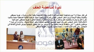 ‫العنف‬ ‫لمناهضة‬ ‫ندوة‬
‫ال‬ ‫حملة‬ ‫اطار‬ ‫في‬
١٦
‫د‬ ‫برئاسة‬ ‫اعالم‬ ‫بكلية‬ ‫المناهضة‬ ‫وحدة‬ ‫قامت‬ ‫المرأة‬ ‫ضد‬ ‫العنف‬ ‫لمناهضة‬ ‫يوم‬
.
‫مصطفى‬ ‫هويدا‬
‫ماجد‬ ‫الصحفية‬ ‫الكاتبة‬ ‫عرضت‬ ‫حيث‬ ‫الجيزة‬ ‫فرع‬ ‫للمرأة‬ ‫القومي‬ ‫المجلس‬ ‫لمقر‬ ‫بزيارة‬ ‫الوحدة‬ ‫وطلبة‬ ‫وطالبات‬
‫محمود‬ ‫ة‬
‫ال‬ ‫خالل‬ ‫الفرع‬ ‫وفعاليات‬ ‫مبادرات‬ ‫الفرع‬ ‫مقررة‬
4
‫كلية‬ ‫عميد‬ ‫مصطفي‬ ‫هويدا‬ ‫الدكتورة‬ ‫وتحدثت‬ ‫الماضية‬ ‫سنوات‬
‫قائله‬ ‫االعالم‬
:
‫السلوك‬ ‫انماط‬ ‫وتغير‬ ‫الخاطئة‬ ‫المفاهيم‬ ‫لتصحيح‬ ‫الجهد‬ ‫بذل‬ ‫علي‬ ‫المجلس‬ ‫اشكر‬
.
‫ن‬ ‫الى‬ ‫واشارت‬
‫دوة‬
"
‫فاعلون‬ ‫مواطنون‬
"
‫يوم‬ ‫بالكلية‬ ‫الوحدة‬ ‫ستعقدها‬ ‫التى‬
7
‫ف‬ ‫الفاعلة‬ ‫النماذج‬ ‫بعرض‬ ‫االيجابية‬ ‫تحقيق‬ ‫اجل‬ ‫من‬ ‫ديسمبر‬
‫ى‬
‫المجتمع‬
.
‫ا‬ ‫قامت‬ ‫الندوة‬ ‫ختام‬ ‫وفى‬
.
‫د‬ ‫بتكريم‬ ‫محمود‬ ‫ماجدة‬
.
‫مصطفى‬ ‫هويدا‬
 