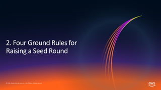 © 2019, Amazon Web Services, Inc. or its affiliates. All rights reserved.
2. Four Ground Rules for
Raising a Seed Round
 