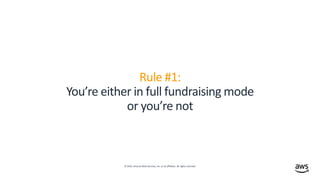 © 2019, Amazon Web Services, Inc. or its affiliates. All rights reserved.
Rule #1:
You’re either in full fundraising mode
or you’re not
 