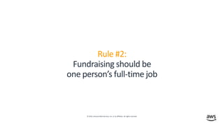© 2019, Amazon Web Services, Inc. or its affiliates. All rights reserved.
Rule #2:
Fundraising should be
one person’s full-time job
 