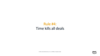 © 2019, Amazon Web Services, Inc. or its affiliates. All rights reserved.
Rule #4:
Time kills all deals
 
