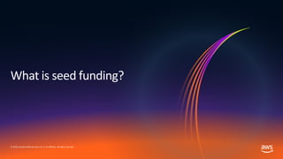 © 2019, Amazon Web Services, Inc. or its affiliates. All rights reserved.
What is seed funding?
 