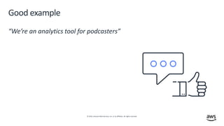 © 2019, Amazon Web Services, Inc. or its affiliates. All rights reserved.
“We’re an analytics tool for podcasters”
Good example
 