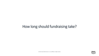 © 2019, Amazon Web Services, Inc. or its affiliates. All rights reserved.
How long should fundraising take?
 