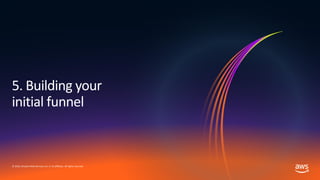 © 2019, Amazon Web Services, Inc. or its affiliates. All rights reserved.
5. Building your
initial funnel
 