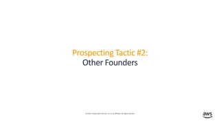 © 2019, Amazon Web Services, Inc. or its affiliates. All rights reserved.
Prospecting Tactic #2:
Other Founders
 