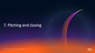 © 2019, Amazon Web Services, Inc. or its affiliates. All rights reserved.
7. Pitching and closing
 