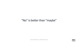 © 2019, Amazon Web Services, Inc. or its affiliates. All rights reserved.
“No” is better than “maybe”
 