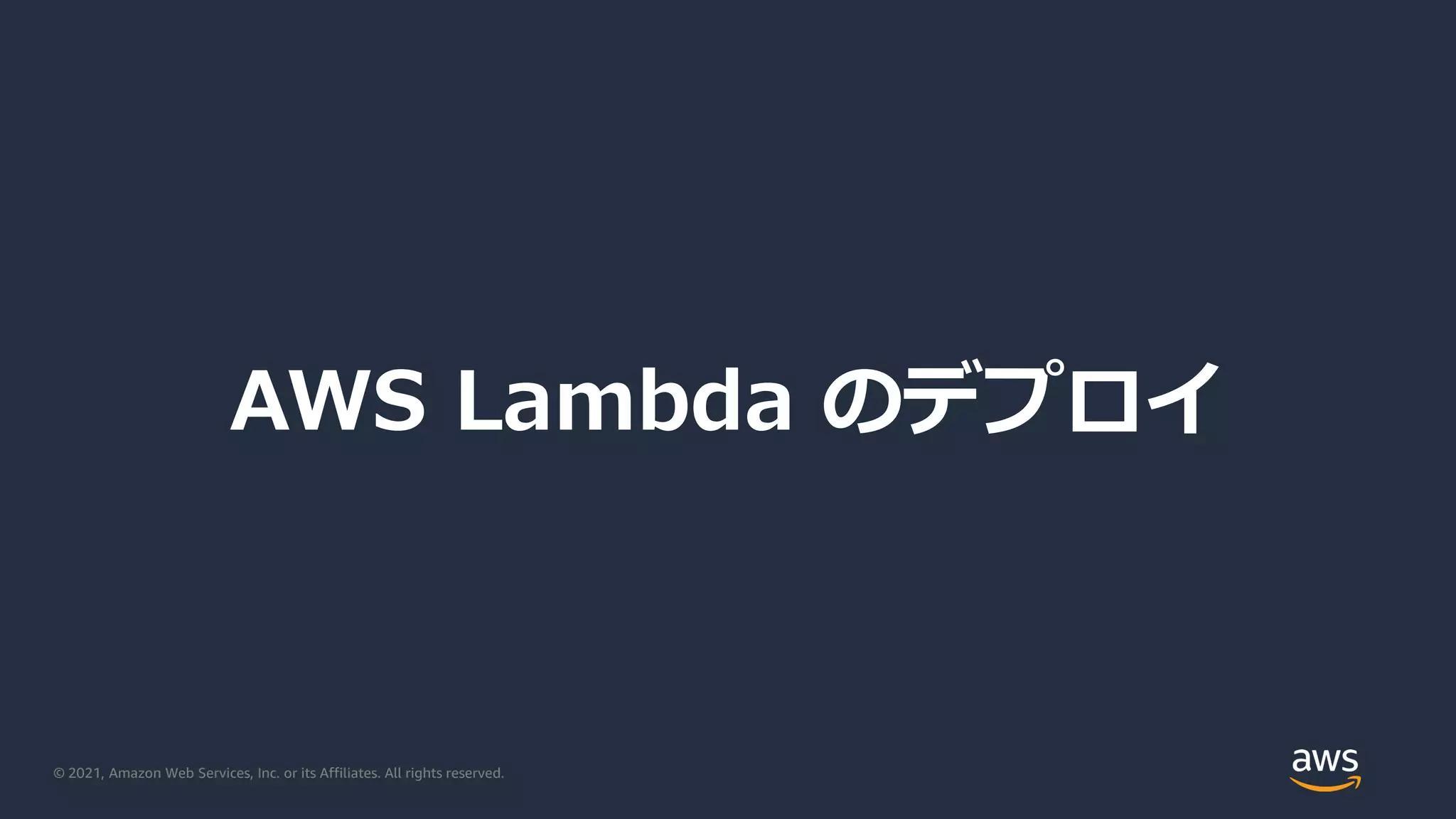 © 2021, Amazon Web Services, Inc. or its Affiliates. All rights reserved.
AWS Lambda のデプロイ
 