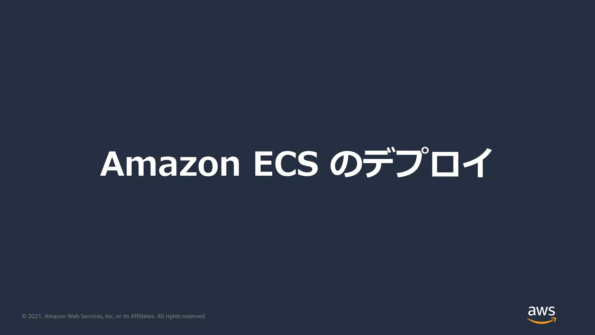 © 2021, Amazon Web Services, Inc. or its Affiliates. All rights reserved.
Amazon ECS のデプロイ
 