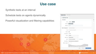 16
Copyright ©2020 ThousandEyes, Inc. All Rights Reserved.  @ThousandEyes
Use case
Synthetic tests at an interval
Schedule tests on agents dynamically
Powerful visualization and filtering capabilities
 
