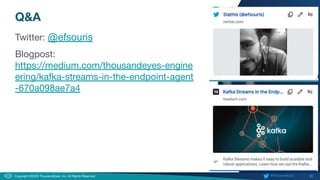 33
Copyright ©2020 ThousandEyes, Inc. All Rights Reserved.  @ThousandEyes
Q&A
Twitter: @efsouris
Blogpost:
https://medium.com/thousandeyes-engine
ering/kafka-streams-in-the-endpoint-agent
-670a098ae7a4
 