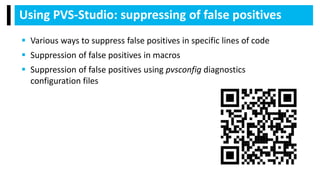 Using PVS-Studio: suppressing of false positives
 Various ways to suppress false positives in specific lines of code
 Suppression of false positives in macros
 Suppression of false positives using pvsconfig diagnostics
configuration files
 