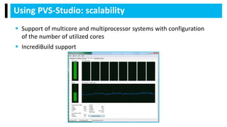 Using PVS-Studio: scalability
 Support of multicore and multiprocessor systems with configuration
of the number of utilized cores
 IncrediBuild support
 