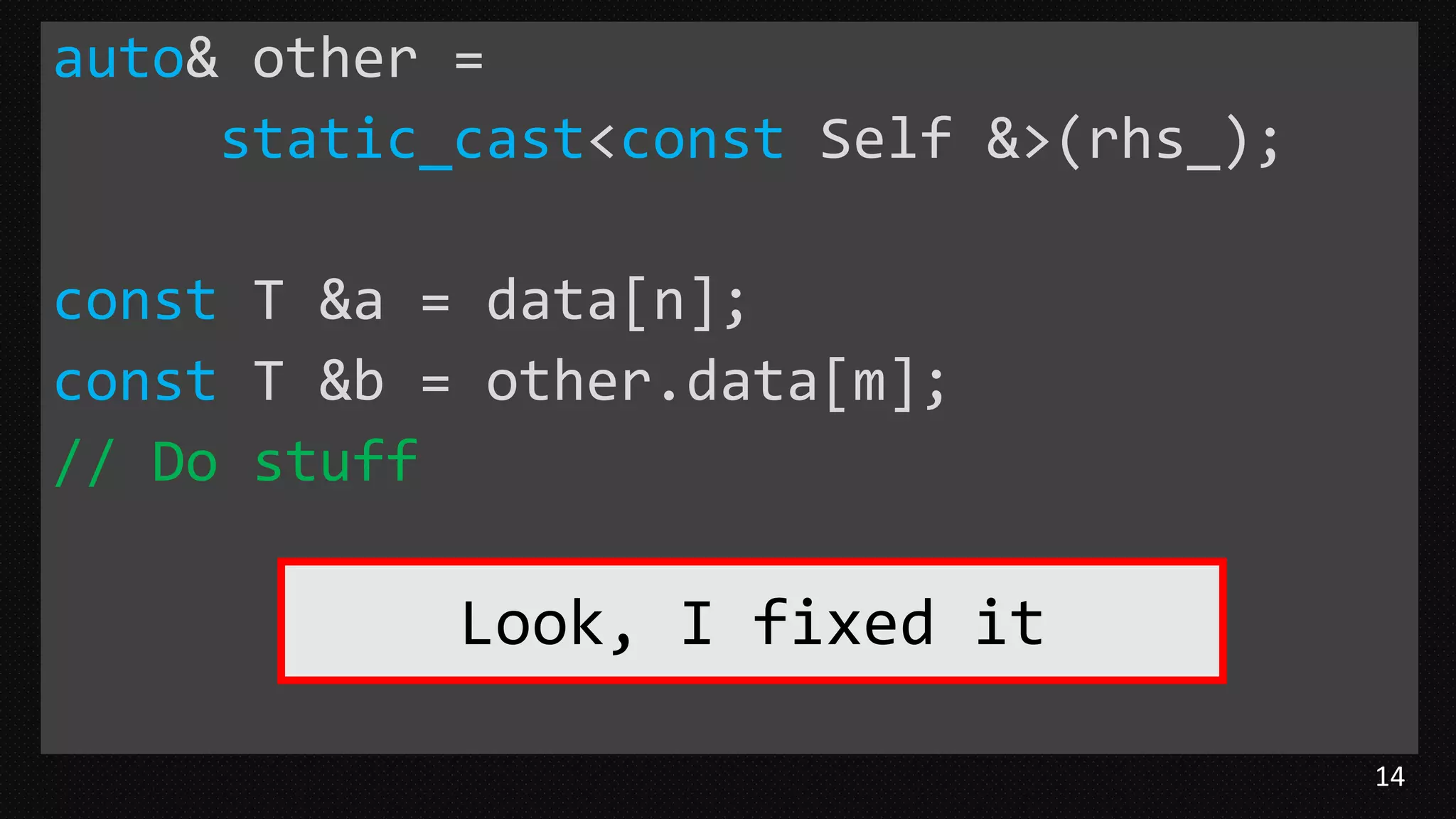 14
auto& other =
static_cast<const Self &>(rhs_);
const T &a = data[n];
const T &b = other.data[m];
// Do stuff
Look, I fixed it
 