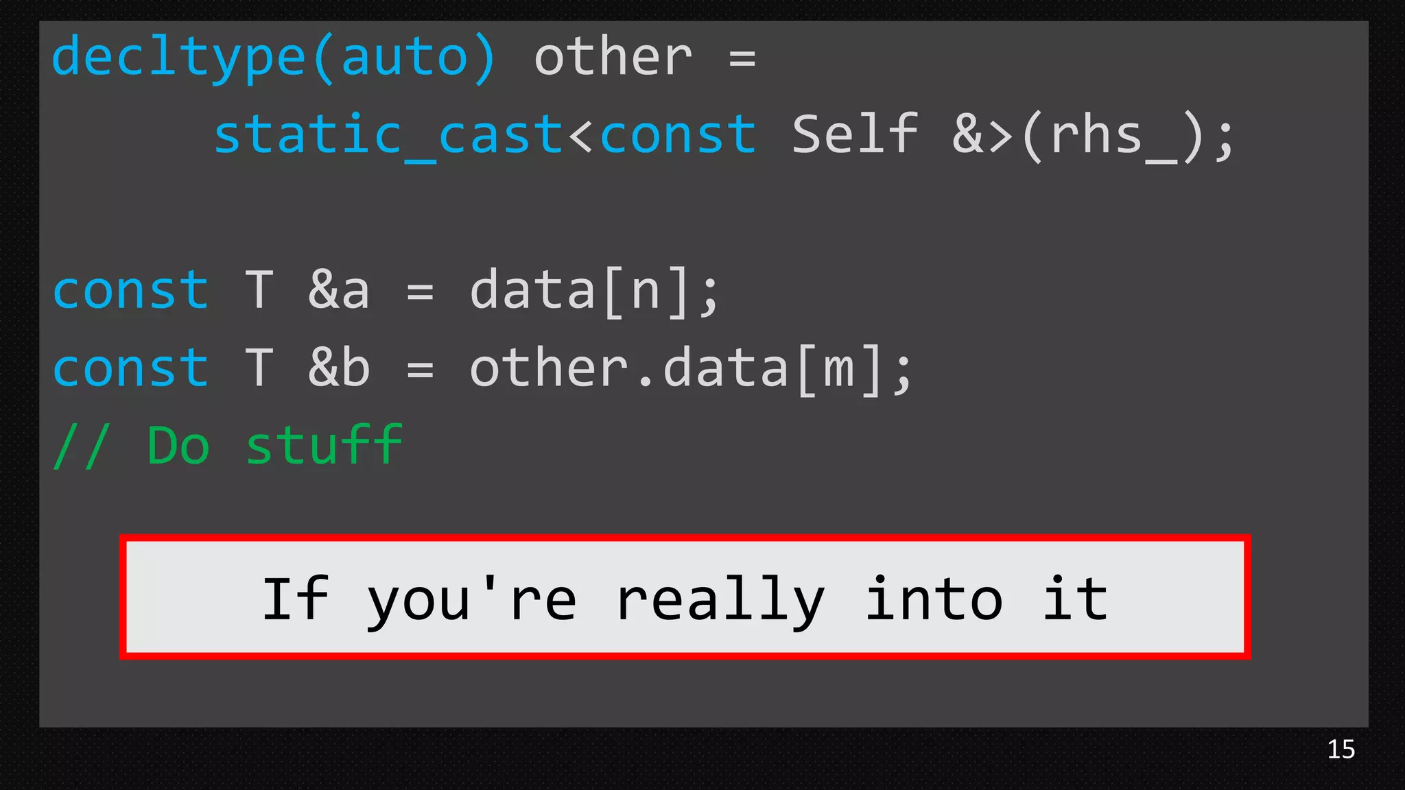 15
decltype(auto) other =
static_cast<const Self &>(rhs_);
const T &a = data[n];
const T &b = other.data[m];
// Do stuff
If you're really into it
 