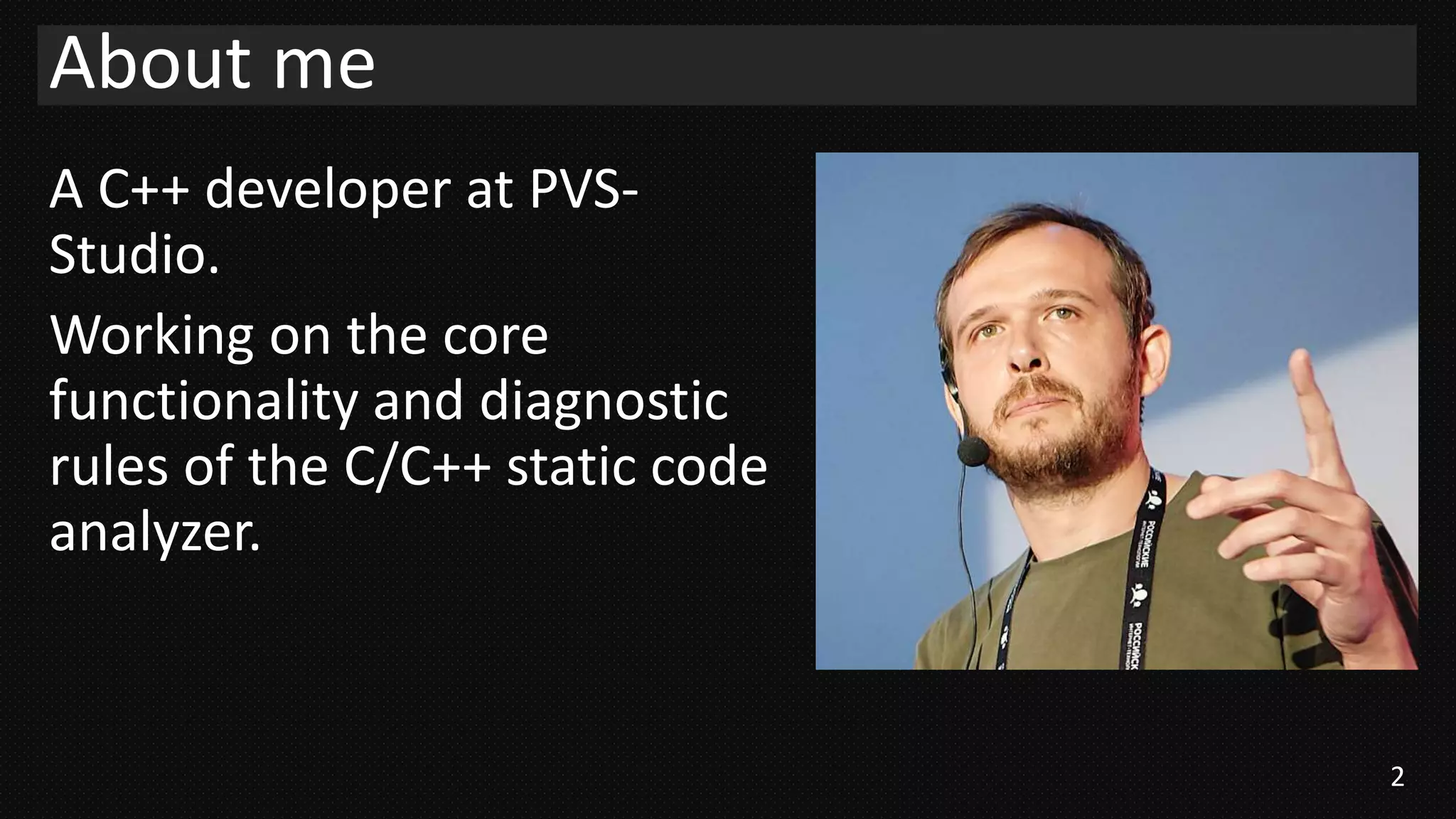 2
A C++ developer at PVS-
Studio.
Working on the core
functionality and diagnostic
rules of the C/C++ static code
analyzer.
About me
 
