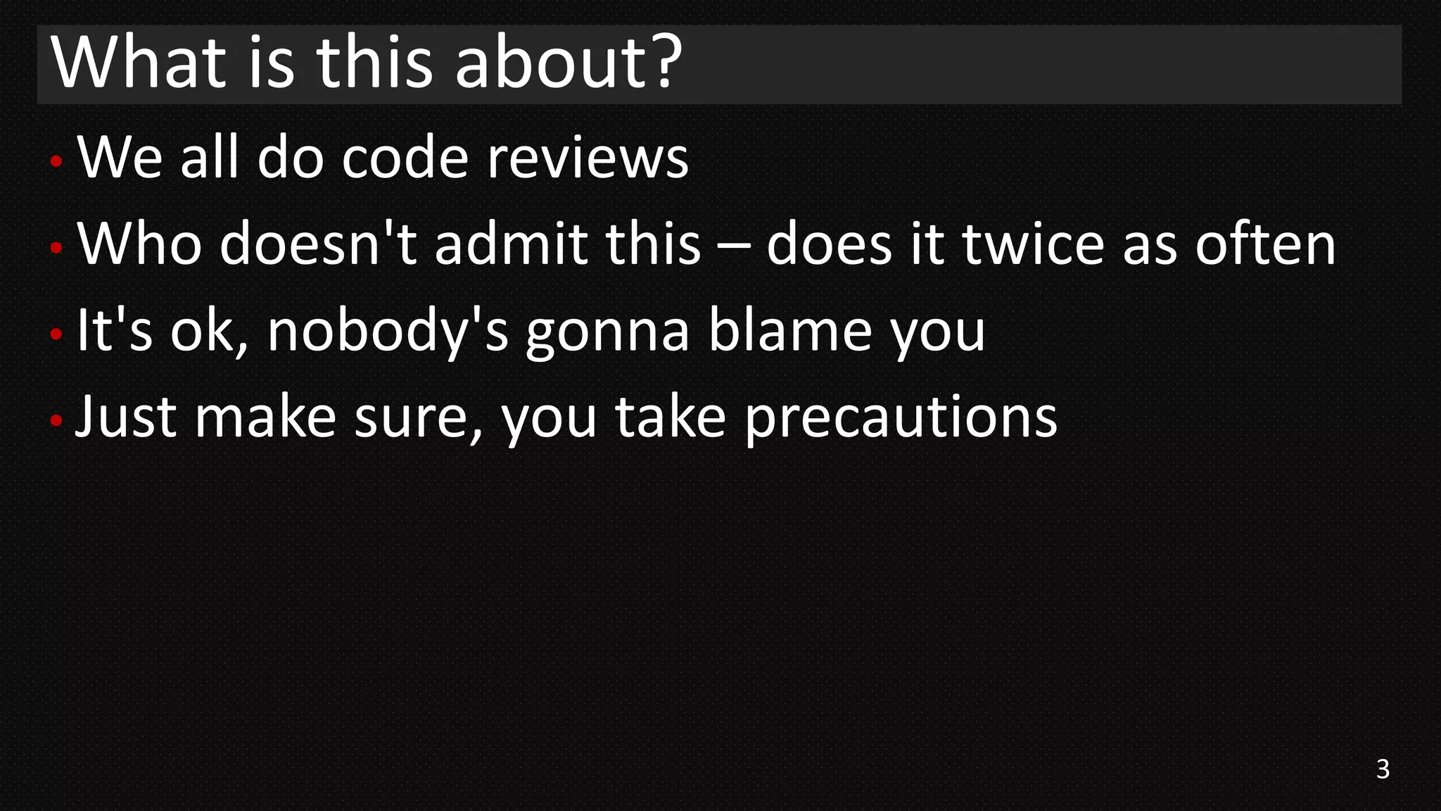 3
• We all do code reviews
• Who doesn't admit this – does it twice as often
• It's ok, nobody's gonna blame you
• Just make sure, you take precautions
What is this about?
 