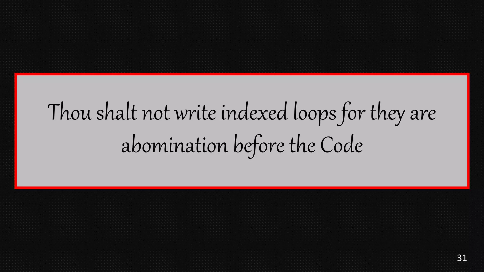 31
Thou shalt not write indexed loops for they are
abomination before the Code
 