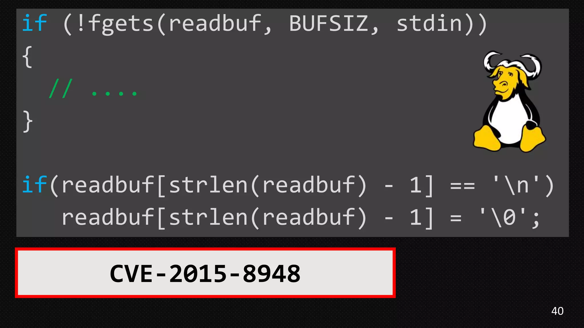 40
if (!fgets(readbuf, BUFSIZ, stdin))
{
// ....
}
if(readbuf[strlen(readbuf) - 1] == 'n')
readbuf[strlen(readbuf) - 1] = '0';
CVE-2015-8948
 